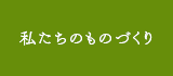 私たちのものづくり